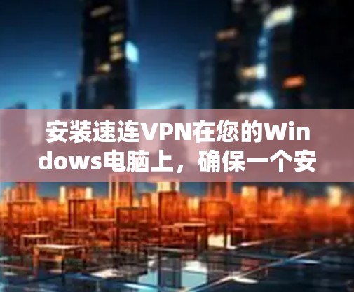 安装速连VPN在您的Windows电脑上，确保一个安全且高效的网络连接。以下是详细的步骤指南