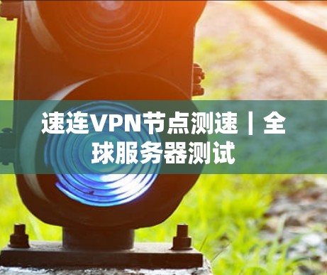 速连VPN节点测速｜全球服务器测试