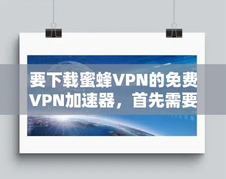 要下载蜜蜂VPN的免费VPN加速器，首先需要确认蜜蜂VPN是否提供免费版本。通常，VPN服务提供商会有免费试用或有限制的免费服务。以下是一些建议步骤