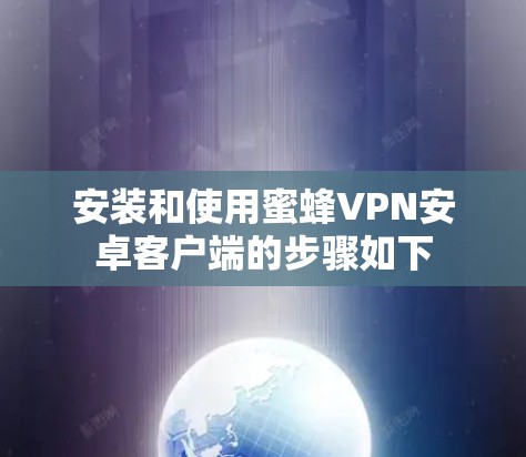 安装和使用蜜蜂VPN安卓客户端的步骤如下