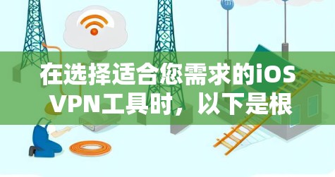 在选择适合您需求的iOS VPN工具时，以下是根据您的需求整理的推荐方案