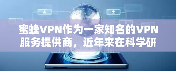 蜜蜂VPN作为一家知名的VPN服务提供商，近年来在科学研究和上网体验方面得到了广泛应用。以下是对蜜蜂VPN科学上网体验的一些分析和总结