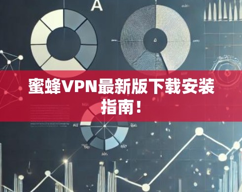 蜜蜂VPN最新版下载安装指南！