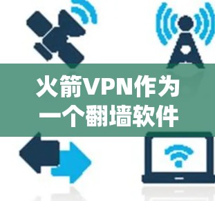 火箭VPN作为一个翻墙软件，旨在帮助用户绕过网络限制访问被屏蔽的网站或内容。以下是对火箭VPN的详细分析和总结