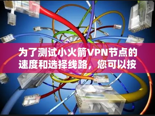 为了测试小火箭VPN节点的速度和选择线路，您可以按照以下步骤进行