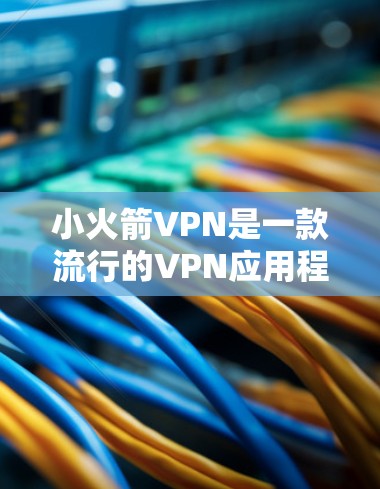 小火箭VPN是一款流行的VPN应用程序，用于匿名网上浏览和保护隐私。如果你想下载最新版本并使用它，以下是一些建议和步骤