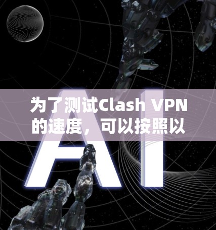 为了测试Clash VPN的速度，可以按照以下步骤进行