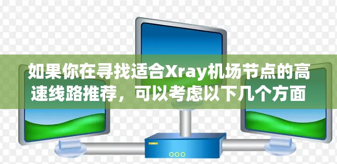 如果你在寻找适合Xray机场节点的高速线路推荐，可以考虑以下几个方面