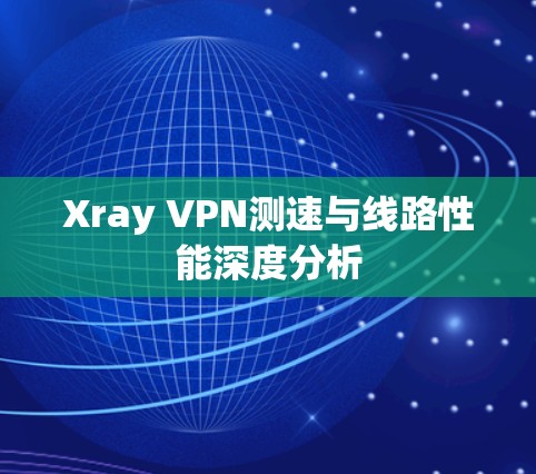 Xray VPN测速与线路性能深度分析