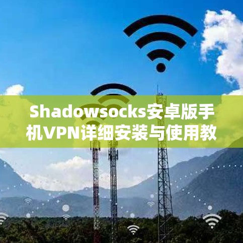 Shadowsocks安卓版手机VPN详细安装与使用教程