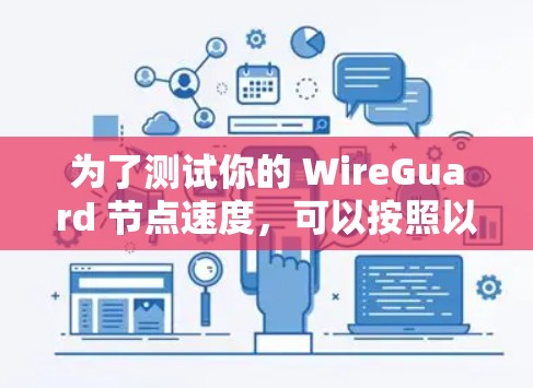 为了测试你的 WireGuard 节点速度，可以按照以下步骤进行