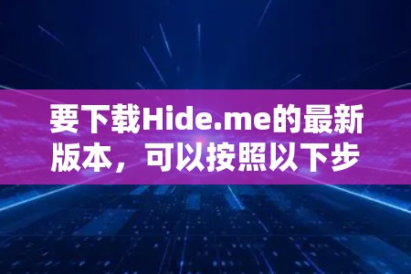 要下载Hide.me的最新版本，可以按照以下步骤操作
