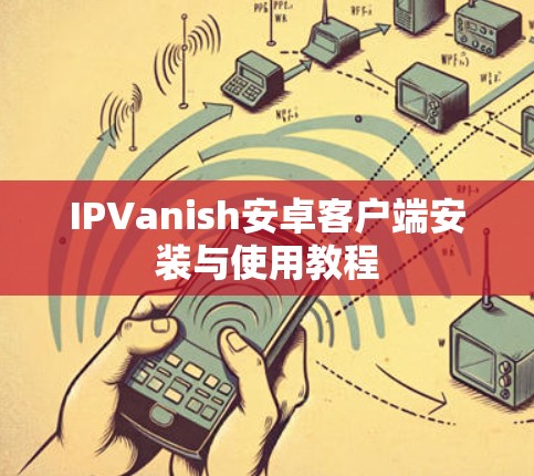 IPVanish安卓客户端安装与使用教程