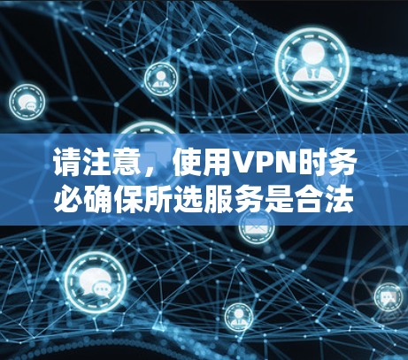 请注意，使用VPN时务必确保所选服务是合法且安全的，以保护您的个人信息和网络安全。如有任何疑问，建议在官网上查找相关信息或咨询客服