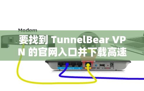 要找到 TunnelBear VPN 的官网入口并下载高速VPN软件，可以按照以下步骤操作
