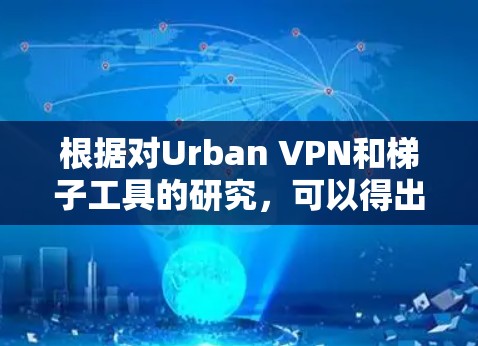根据对Urban VPN和梯子工具的研究，可以得出以下结论