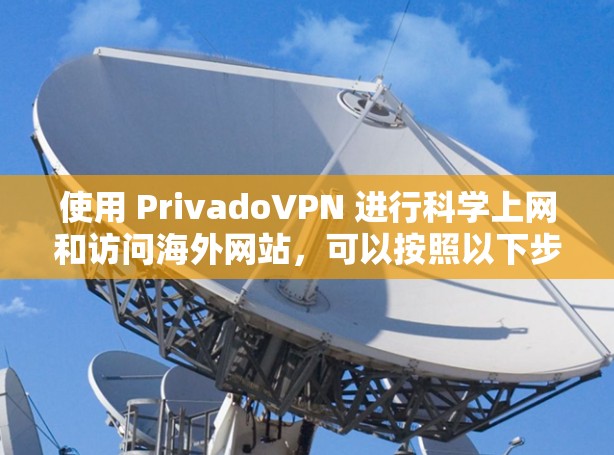 使用 PrivadoVPN 进行科学上网和访问海外网站，可以按照以下步骤进行配置和操作