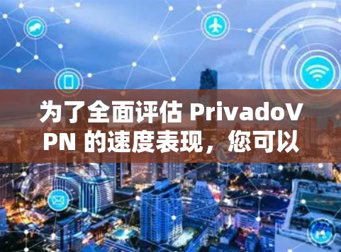 为了全面评估 PrivadoVPN 的速度表现，您可以按照以下步骤进行测试