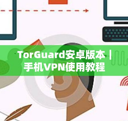 TorGuard安卓版本｜手机VPN使用教程