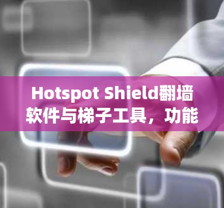 Hotspot Shield翻墙软件与梯子工具，功能对比与使用技巧
