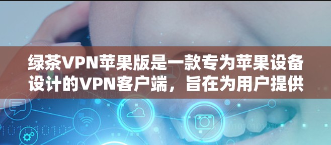 绿茶VPN苹果版是一款专为苹果设备设计的VPN客户端，旨在为用户提供安全、匿名的网络连接。以下是对其的详细分析
