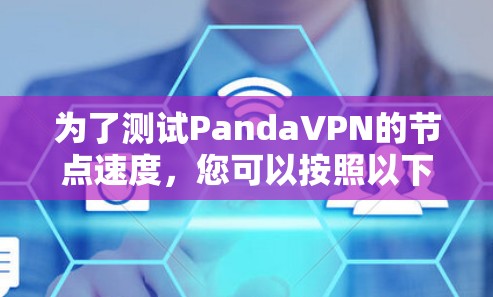 为了测试PandaVPN的节点速度，您可以按照以下步骤进行