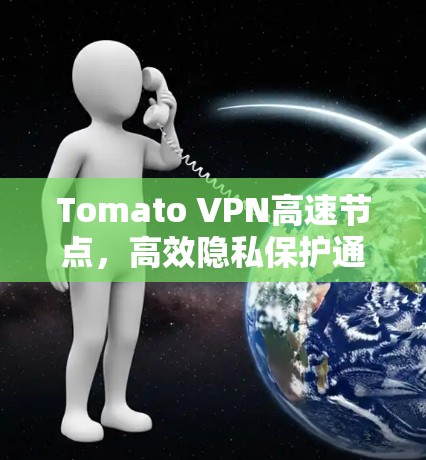 Tomato VPN高速节点，高效隐私保护通信方案
