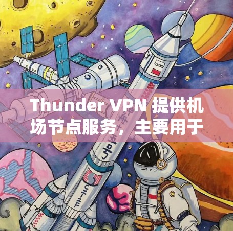 Thunder VPN 提供机场节点服务，主要用于在机场等公共场所访问网络。以下是关于 Thunder VPN 机场节点的详细信息和使用方法