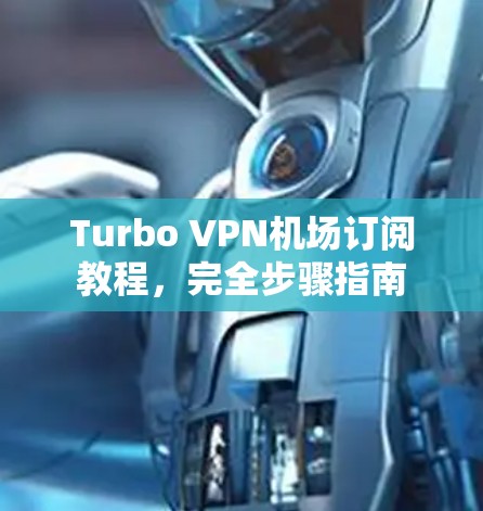 Turbo VPN机场订阅教程，完全步骤指南