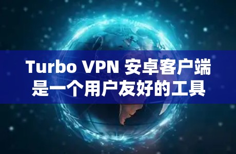 Turbo VPN 安卓客户端是一个用户友好的工具，适合需要在移动设备上使用 VPN 的用户。以下是对该客户端的详细分析和使用指南