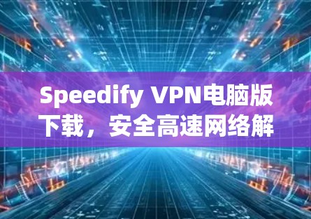 Speedify VPN电脑版下载，安全高速网络解决方案