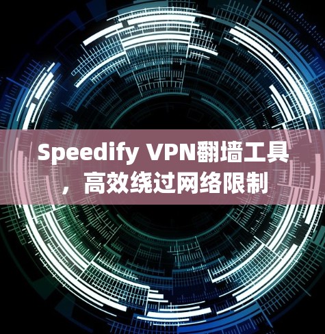 Speedify VPN翻墙工具，高效绕过网络限制