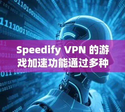 Speedify VPN 的游戏加速功能通过多种技术手段为用户提供优异的游戏体验。以下是对其功能的详细分析和总结