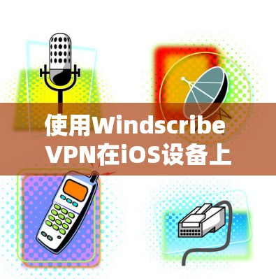 使用Windscribe VPN在iOS设备上进行配置，确实是一个简单而有效的方法来保护你的网络隐私。以下是详细的步骤指南