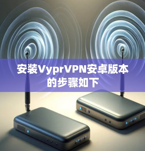 安装VyprVPN安卓版本的步骤如下