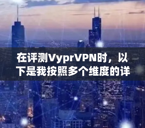 在评测VyprVPN时，以下是我按照多个维度的详细分析和总结