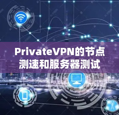 PrivateVPN的节点测速和服务器测试是为了确保网络性能、连接稳定性和安全性。以下是一些详细的步骤和建议，帮助你进行测试