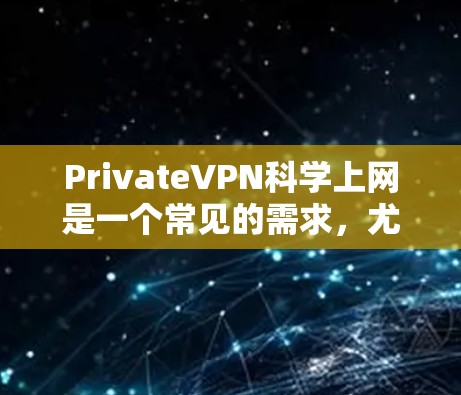 PrivateVPN科学上网是一个常见的需求，尤其是当你需要访问某些被限制或受限的网站、服务，或者希望保护自己的隐私和网络安全时。以下是一些关于如何使用PrivateVPN进行科学上网的建议和步骤