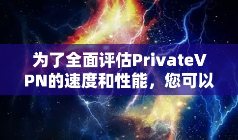 为了全面评估PrivateVPN的速度和性能，您可以按照以下步骤进行测试和分析