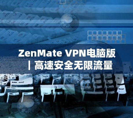 ZenMate VPN电脑版｜高速安全无限流量