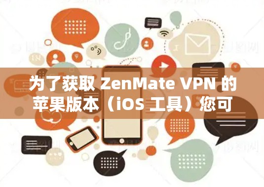 为了获取 ZenMate VPN 的苹果版本（iOS 工具）您可以按照以下步骤操作