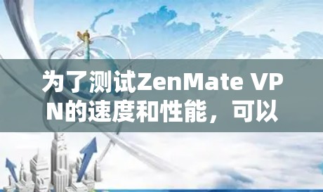 为了测试ZenMate VPN的速度和性能，可以按照以下步骤进行