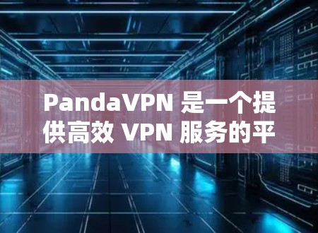 PandaVPN 是一个提供高效 VPN 服务的平台，用户可以通过其官网访问。以下是 PandaVPN 的官网入口和一些相关信息