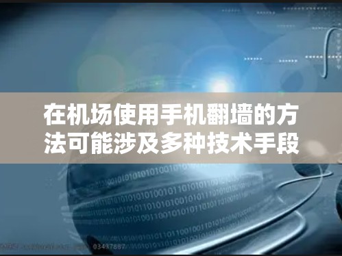在机场使用手机翻墙的方法可能涉及多种技术手段，但需谨慎权衡利弊。以下是对此问题的详细分析和建议