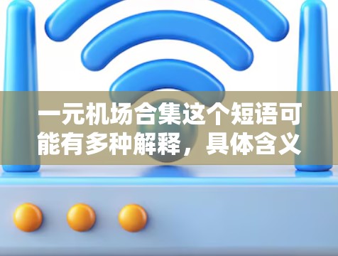 一元机场合集这个短语可能有多种解释，具体含义取决于上下文。以下是一些可能的解释