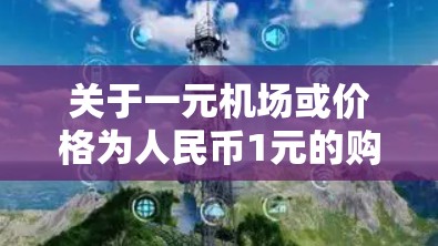 关于一元机场或价格为人民币1元的购买地点，通常可能是指在某些特定场所或商店，价格设定为1元以吸引顾客。以下是一些可能的情况和建议