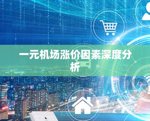 一元机场涨价因素深度分析