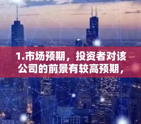 1.市场预期，投资者对该公司的前景有较高预期，导致大量买入