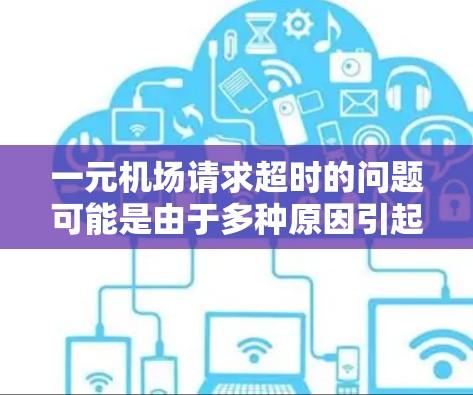 一元机场请求超时的问题可能是由于多种原因引起的，以下是一些可能的原因和解决方法
