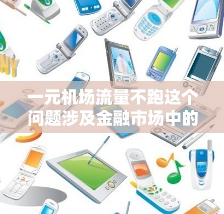 一元机场流量不跑这个问题涉及金融市场中的流动性问题，具体含义可能包括以下几个方面